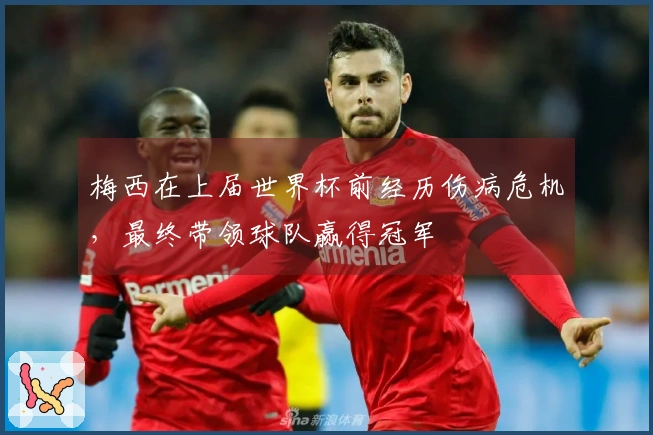 梅西在上届世界杯前经历伤病危机，最终带领球队赢得冠军