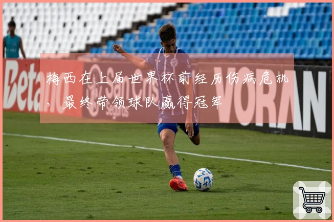 梅西在上届世界杯前经历伤病危机，最终带领球队赢得冠军