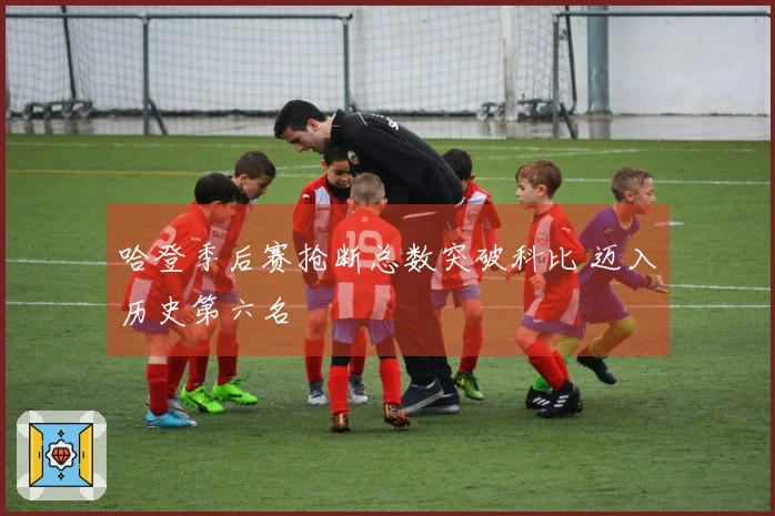 哈登季后赛抢断总数突破科比 迈入历史第六名